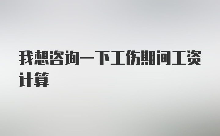 我想咨询一下工伤期间工资计算