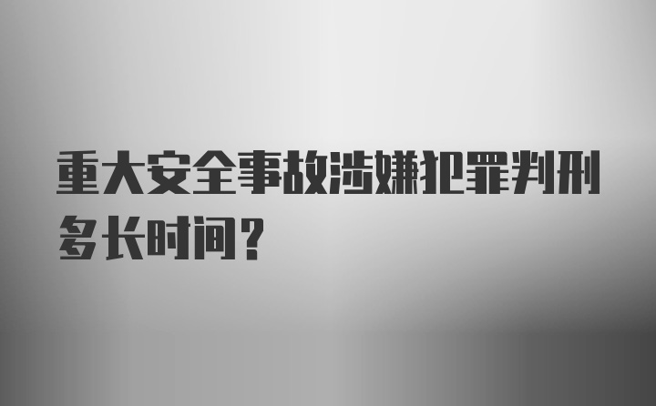 重大安全事故涉嫌犯罪判刑多长时间？