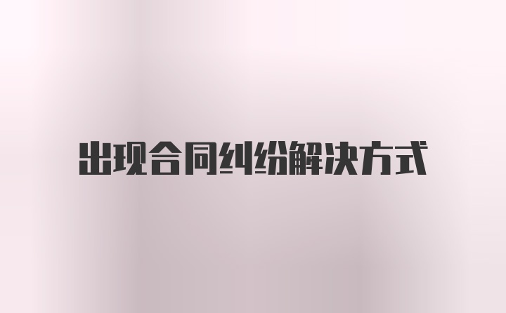 出现合同纠纷解决方式