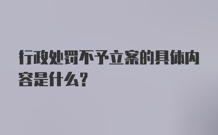 行政处罚不予立案的具体内容是什么?