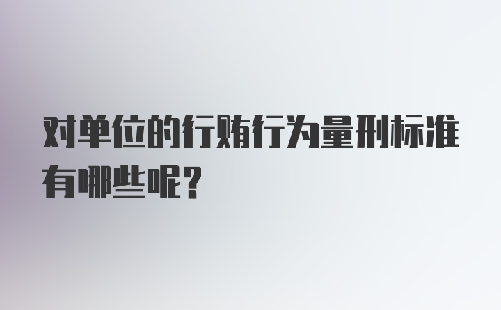 对单位的行贿行为量刑标准有哪些呢？