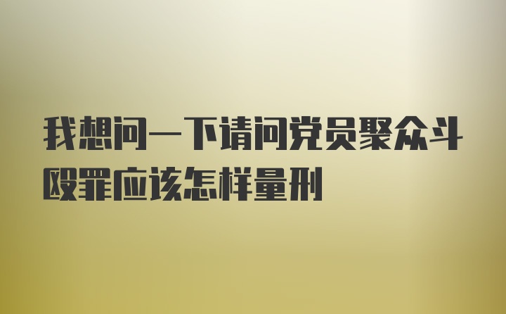 我想问一下请问党员聚众斗殴罪应该怎样量刑