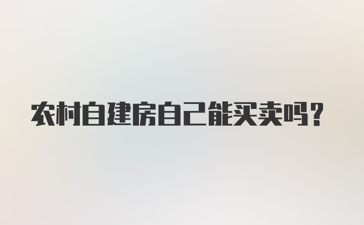 农村自建房自己能买卖吗？