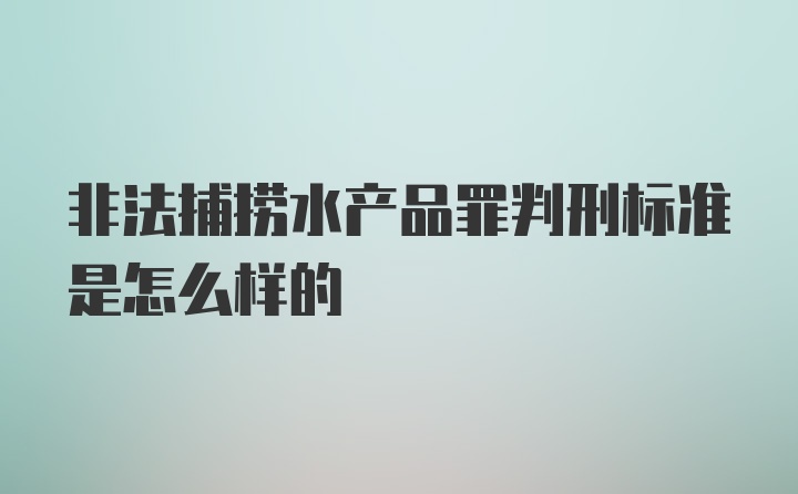 非法捕捞水产品罪判刑标准是怎么样的