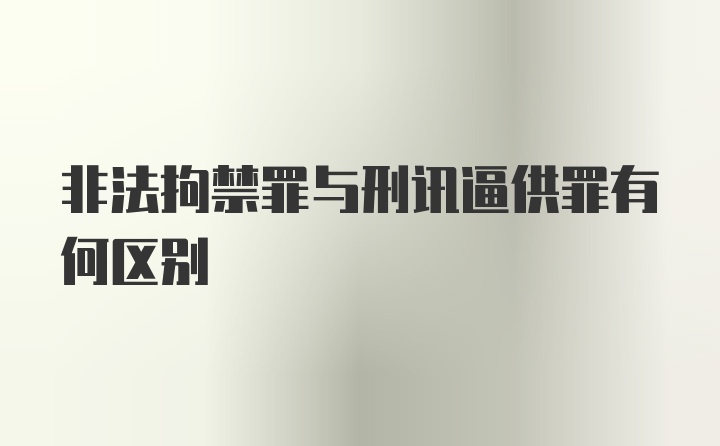 非法拘禁罪与刑讯逼供罪有何区别