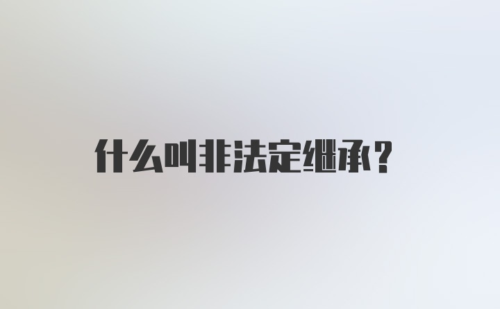 什么叫非法定继承？