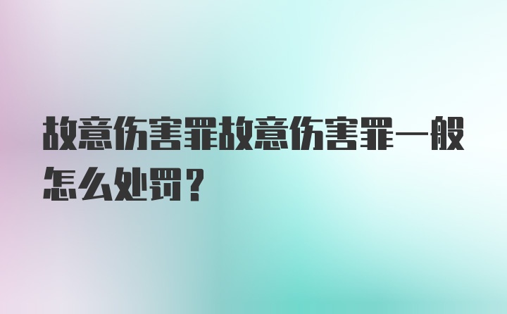 故意伤害罪故意伤害罪一般怎么处罚？