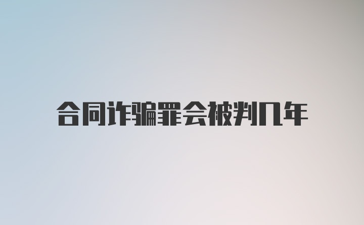 合同诈骗罪会被判几年