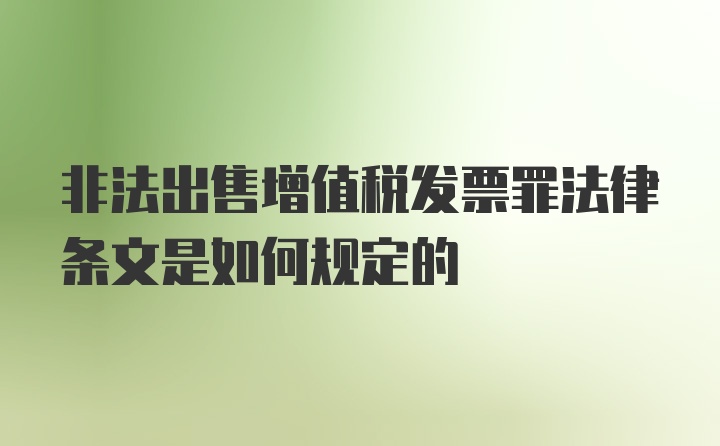 非法出售增值税发票罪法律条文是如何规定的