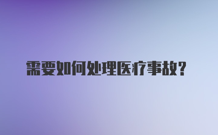 需要如何处理医疗事故？