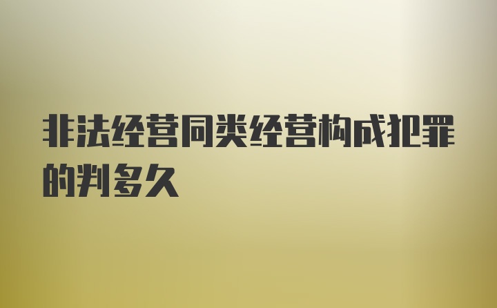 非法经营同类经营构成犯罪的判多久