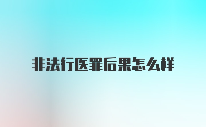 非法行医罪后果怎么样