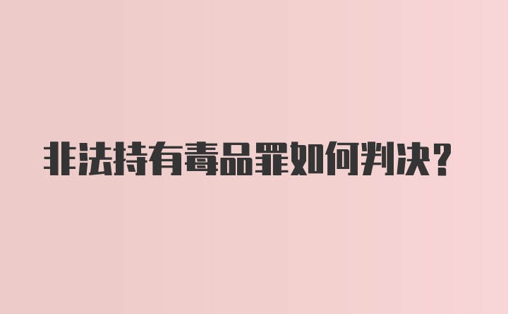 非法持有毒品罪如何判决?