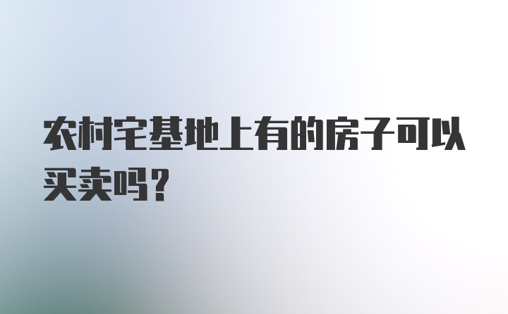 农村宅基地上有的房子可以买卖吗？