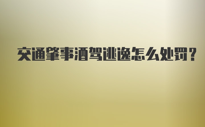 交通肇事酒驾逃逸怎么处罚？