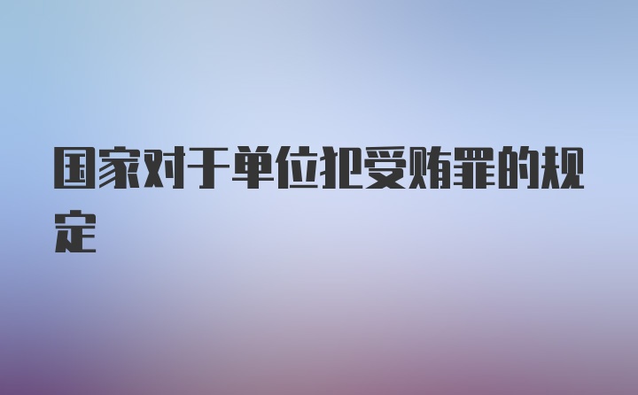 国家对于单位犯受贿罪的规定