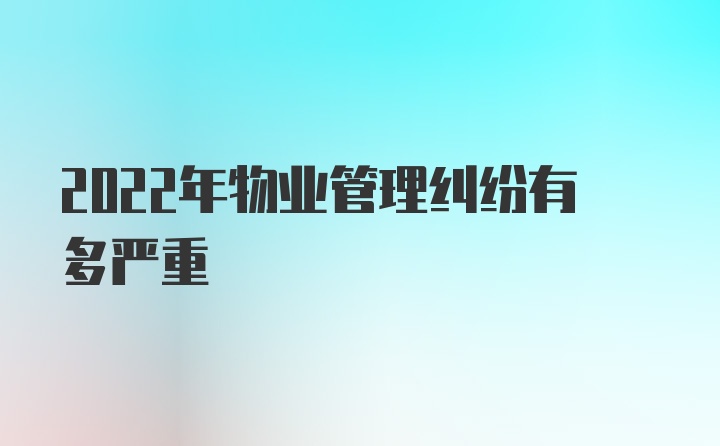 2022年物业管理纠纷有多严重