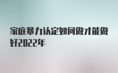 家庭暴力认定如何做才能做好2022年