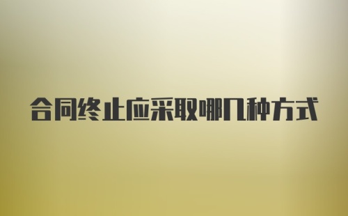 合同终止应采取哪几种方式