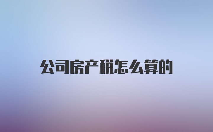 公司房产税怎么算的