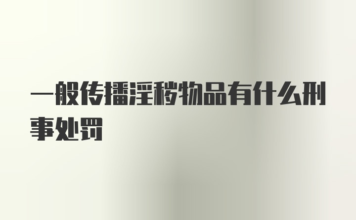 一般传播淫秽物品有什么刑事处罚