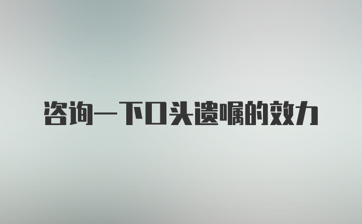 咨询一下口头遗嘱的效力