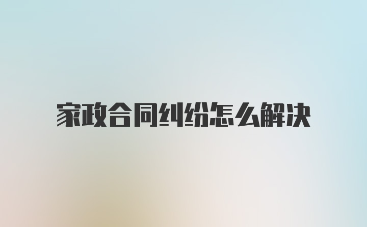 家政合同纠纷怎么解决