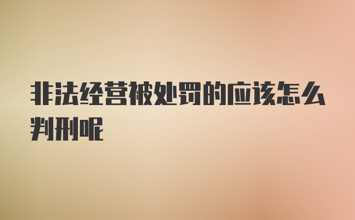 非法经营被处罚的应该怎么判刑呢