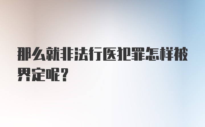 那么就非法行医犯罪怎样被界定呢？