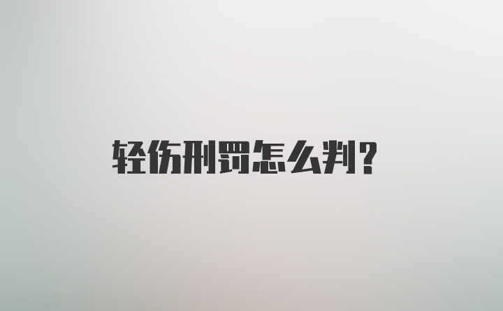 轻伤刑罚怎么判？