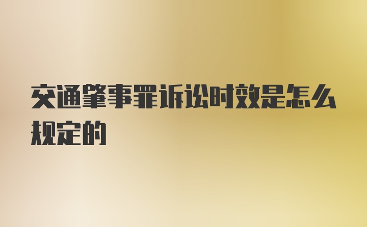 交通肇事罪诉讼时效是怎么规定的