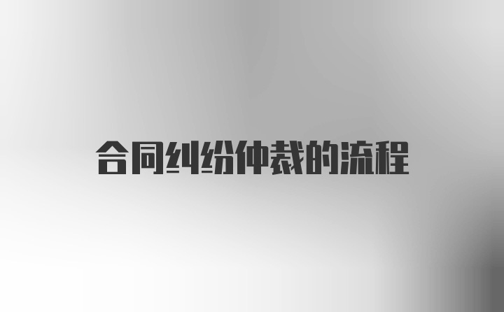 合同纠纷仲裁的流程