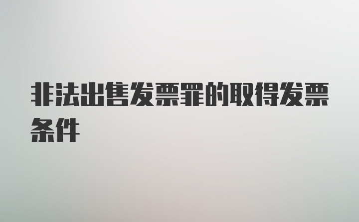 非法出售发票罪的取得发票条件