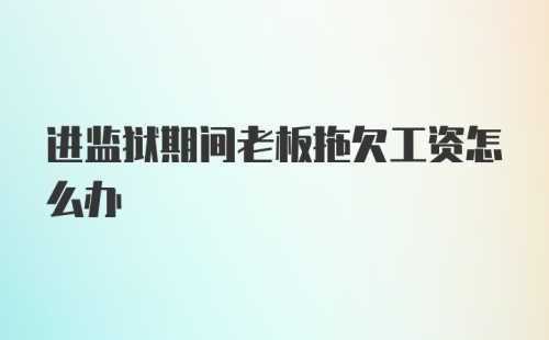 进监狱期间老板拖欠工资怎么办