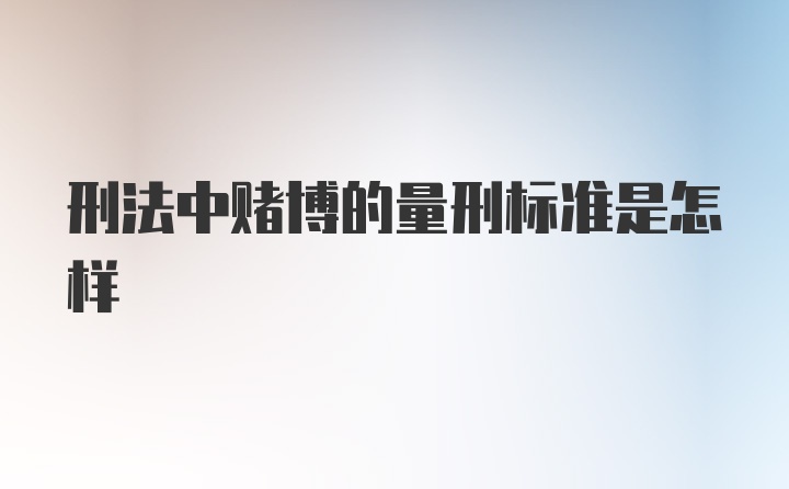 刑法中赌博的量刑标准是怎样