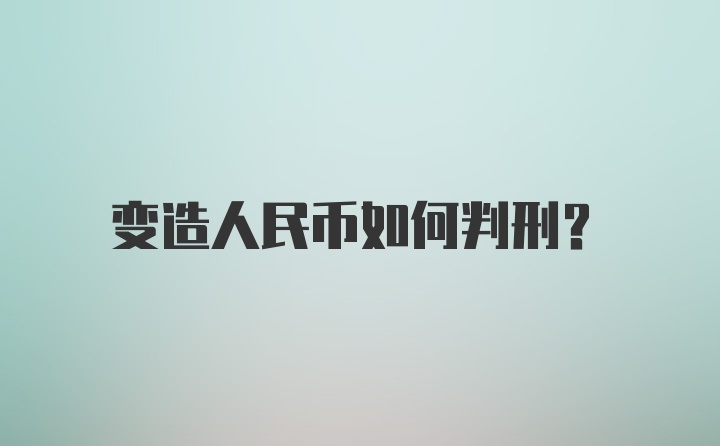 变造人民币如何判刑?