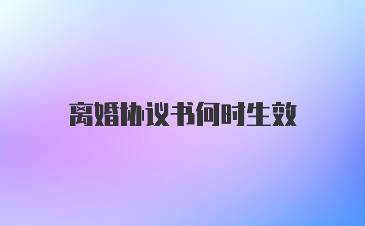 离婚协议书何时生效