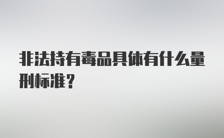 非法持有毒品具体有什么量刑标准？