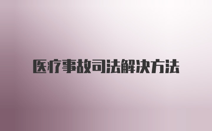 医疗事故司法解决方法