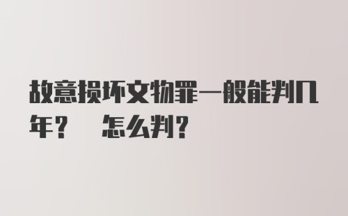 故意损坏文物罪一般能判几年? 怎么判？