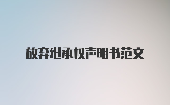 放弃继承权声明书范文