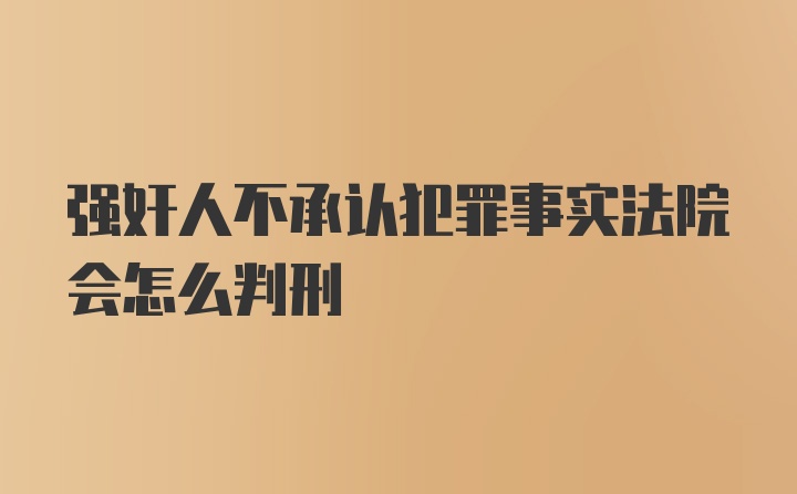 强奸人不承认犯罪事实法院会怎么判刑