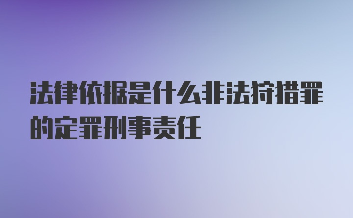 法律依据是什么非法狩猎罪的定罪刑事责任