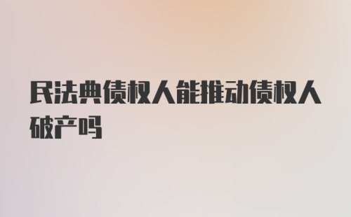 民法典债权人能推动债权人破产吗