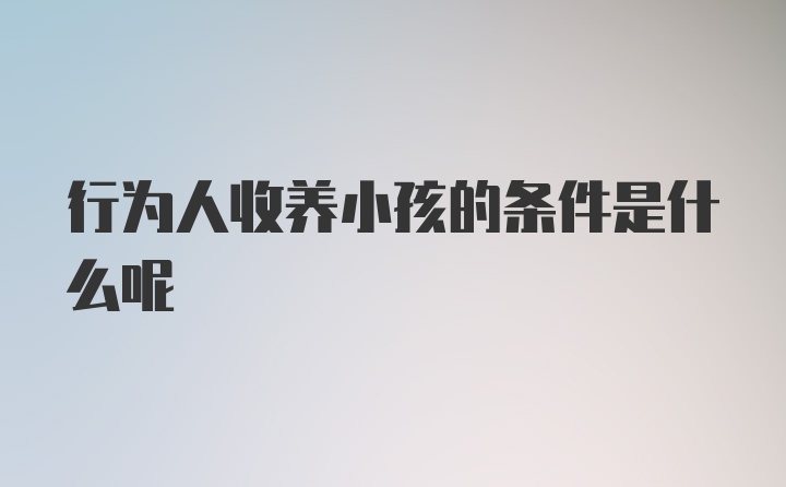 行为人收养小孩的条件是什么呢