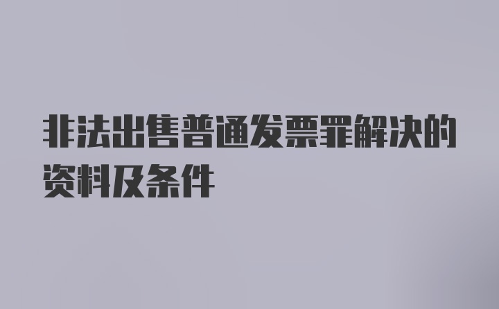 非法出售普通发票罪解决的资料及条件