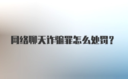 网络聊天诈骗罪怎么处罚？