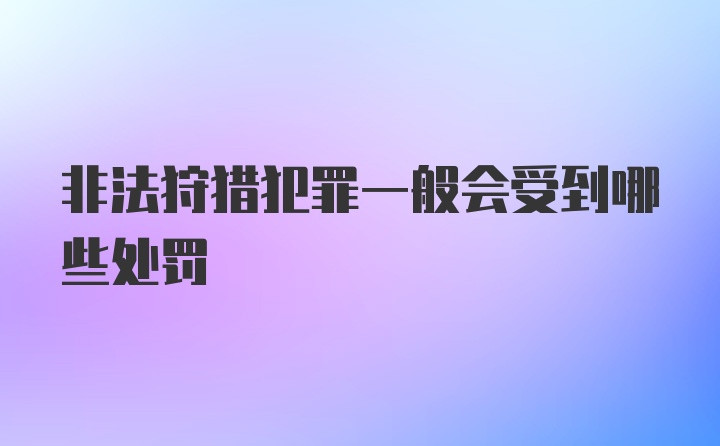 非法狩猎犯罪一般会受到哪些处罚