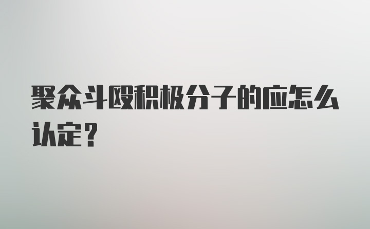 聚众斗殴积极分子的应怎么认定?