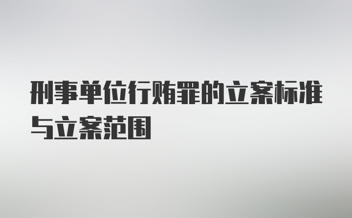 刑事单位行贿罪的立案标准与立案范围